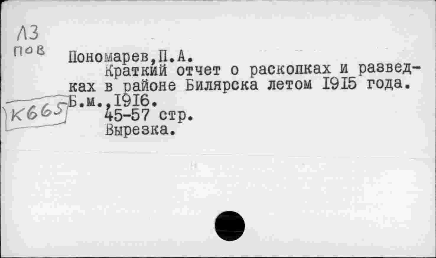 ﻿лз
nöß Пономарев,П.А.
Краткий отчет о раскопках и разведках в районе Билярска летом 1915 года.
77$.м., 1916.
45-57 стр.
Вырезка.